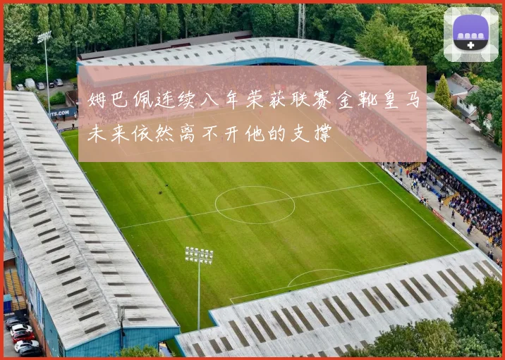 姆巴佩连续八年荣获联赛金靴皇马未来依然离不开他的支撑