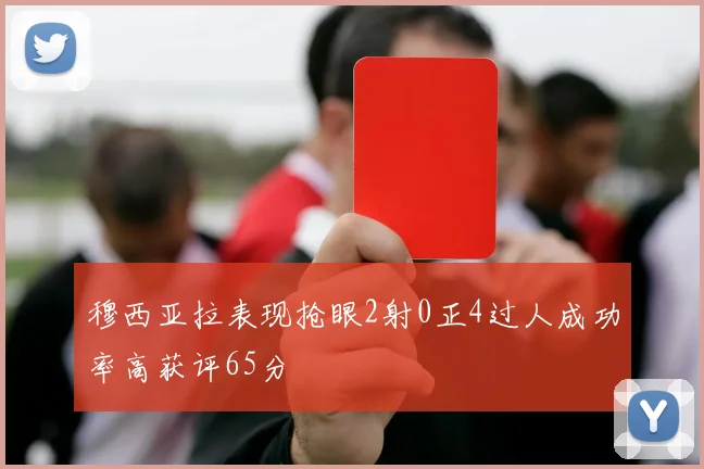 穆西亚拉表现抢眼2射0正4过人成功率高获评65分