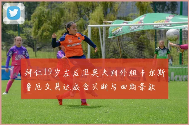 拜仁19岁左后卫奥夫利外租卡尔斯鲁厄交易达成含买断与回购条款