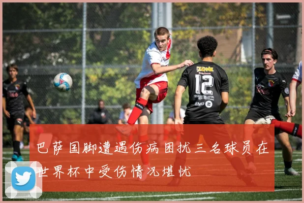 巴萨国脚遭遇伤病困扰三名球员在世界杯中受伤情况堪忧