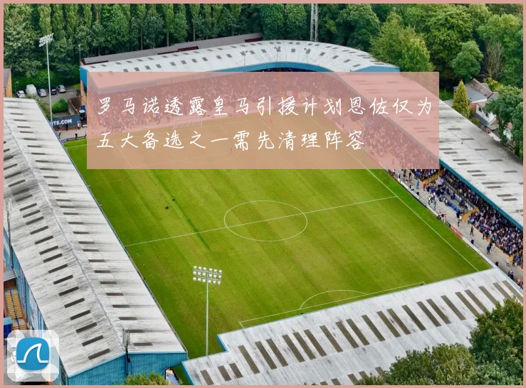 罗马诺透露皇马引援计划恩佐仅为五大备选之一需先清理阵容