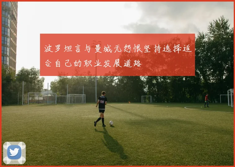 波罗坦言与曼城无怨恨坚持选择适合自己的职业发展道路