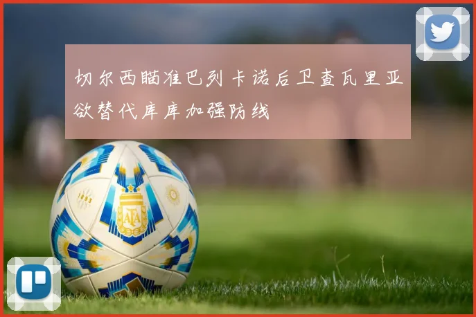 切尔西瞄准巴列卡诺后卫查瓦里亚欲替代库库加强防线