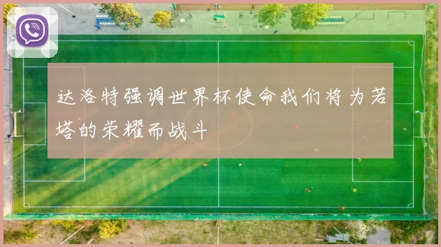 达洛特强调世界杯使命我们将为若塔的荣耀而战斗
