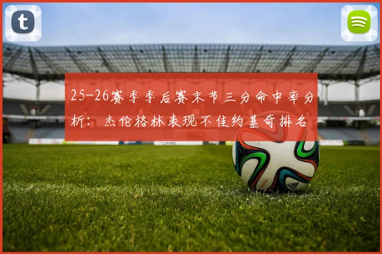 25-26赛季季后赛末节三分命中率分析：杰伦格林表现不佳约基奇排名靠后